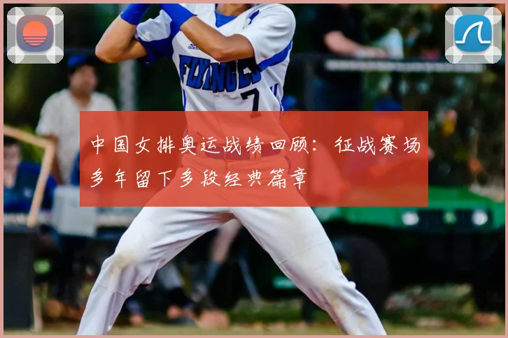 中国女排奥运战绩回顾:征战赛场多年留下多段经典篇章