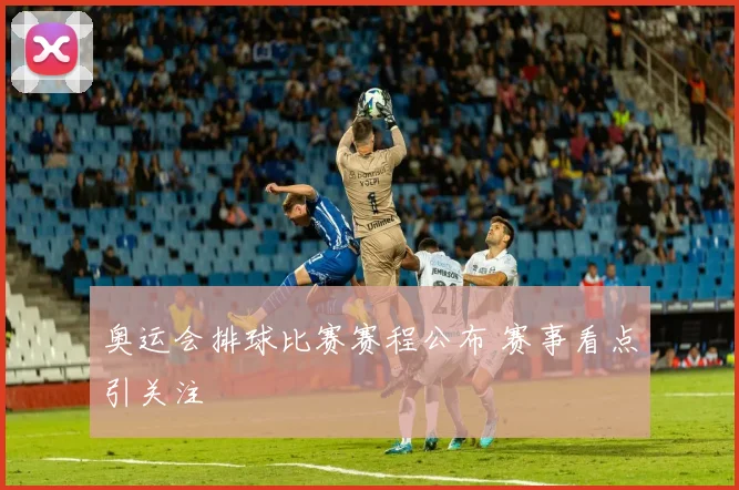 奥运会排球比赛赛程公布 赛事看点引关注