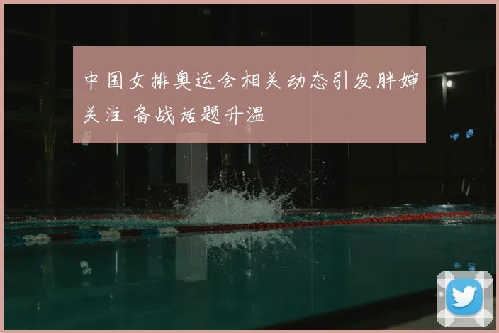 中国女排奥运会相关动态引发胖婶关注 备战话题升温