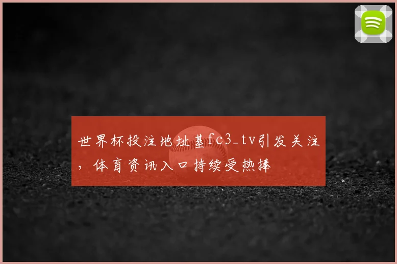 世界杯投注地址基fc3_tv引发关注，体育资讯入口持续受热捧