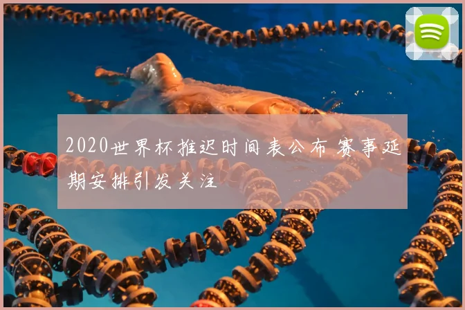 2020世界杯推迟时间表公布 赛事延期安排引发关注