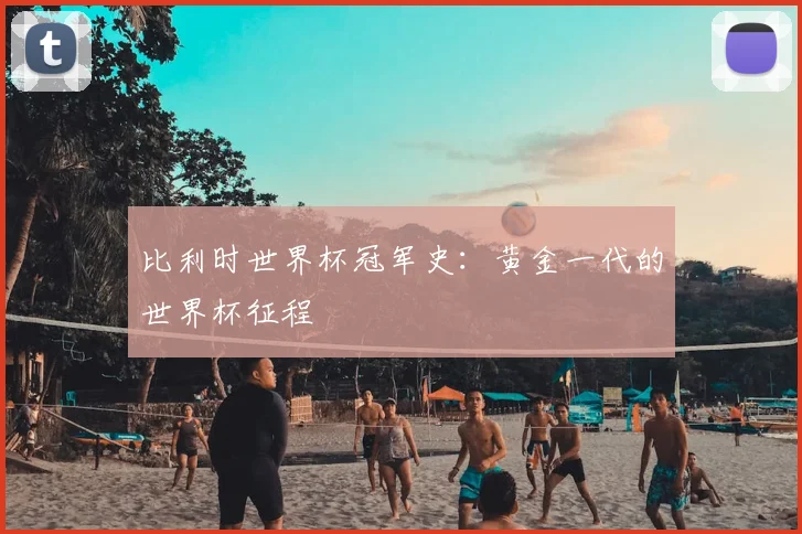 比利时世界杯冠军史：黄金一代的世界杯征程