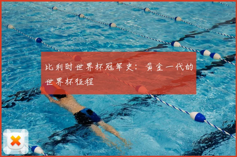 比利时世界杯冠军史：黄金一代的世界杯征程