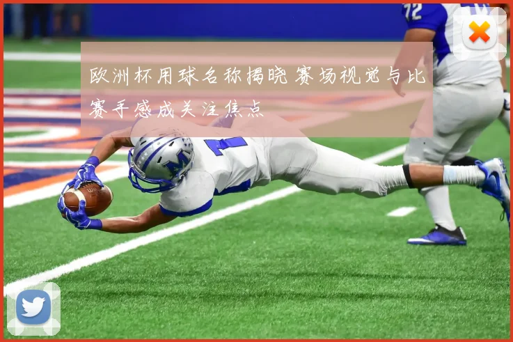 欧洲杯用球名称揭晓 赛场视觉与比赛手感成关注焦点