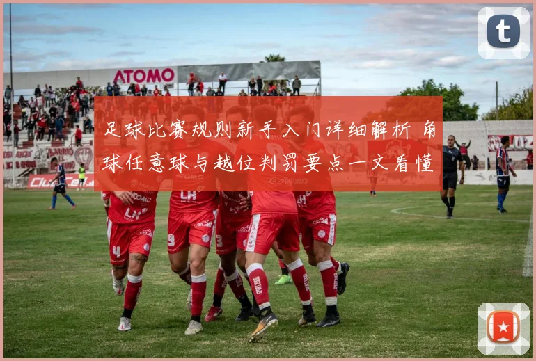 足球比赛规则新手入门详细解析 角球任意球与越位判罚要点一文看懂